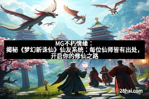 MG不朽情缘：揭秘《梦幻新诛仙》仙友系统：每位仙师皆有出处，开启你的修仙之路