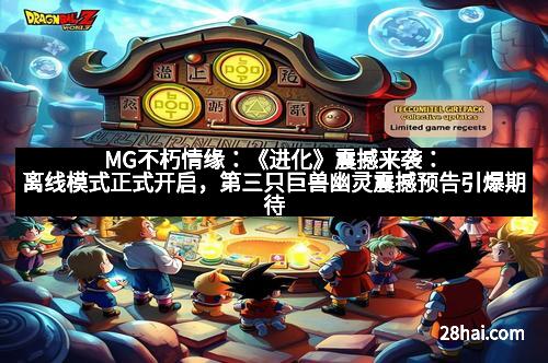 MG不朽情缘：《进化》震撼来袭：离线模式正式开启，第三只巨兽幽灵震撼预告引爆期待